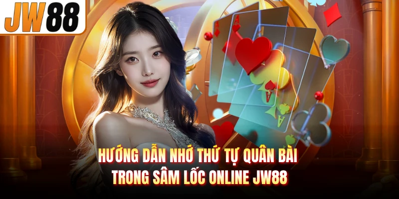 Hướng dẫn nhớ thứ tự quân bài trong sâm lốc online JW88