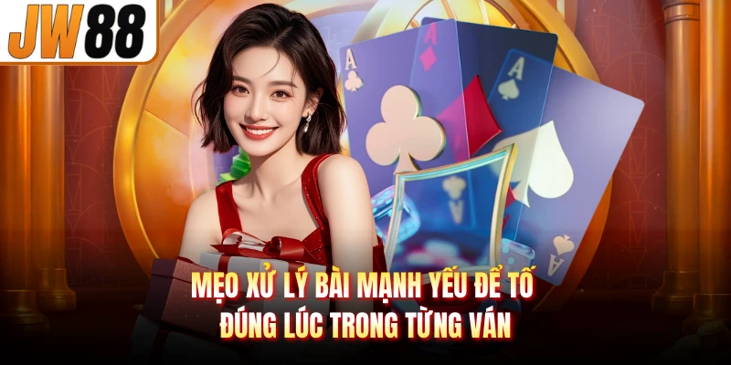 Mẹo xử lý bài mạnh yếu để tố đúng lúc trong từng ván