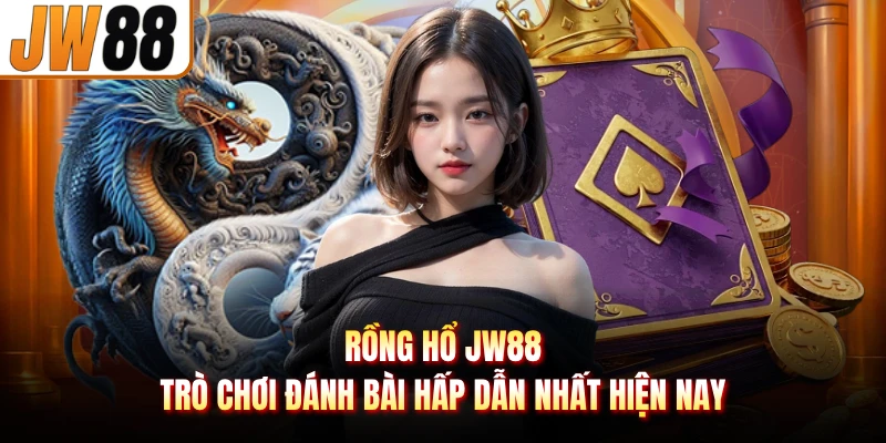 Rồng Hổ JW88 - Trò Chơi Đánh Bài Hấp Dẫn Nhất Hiện Nay